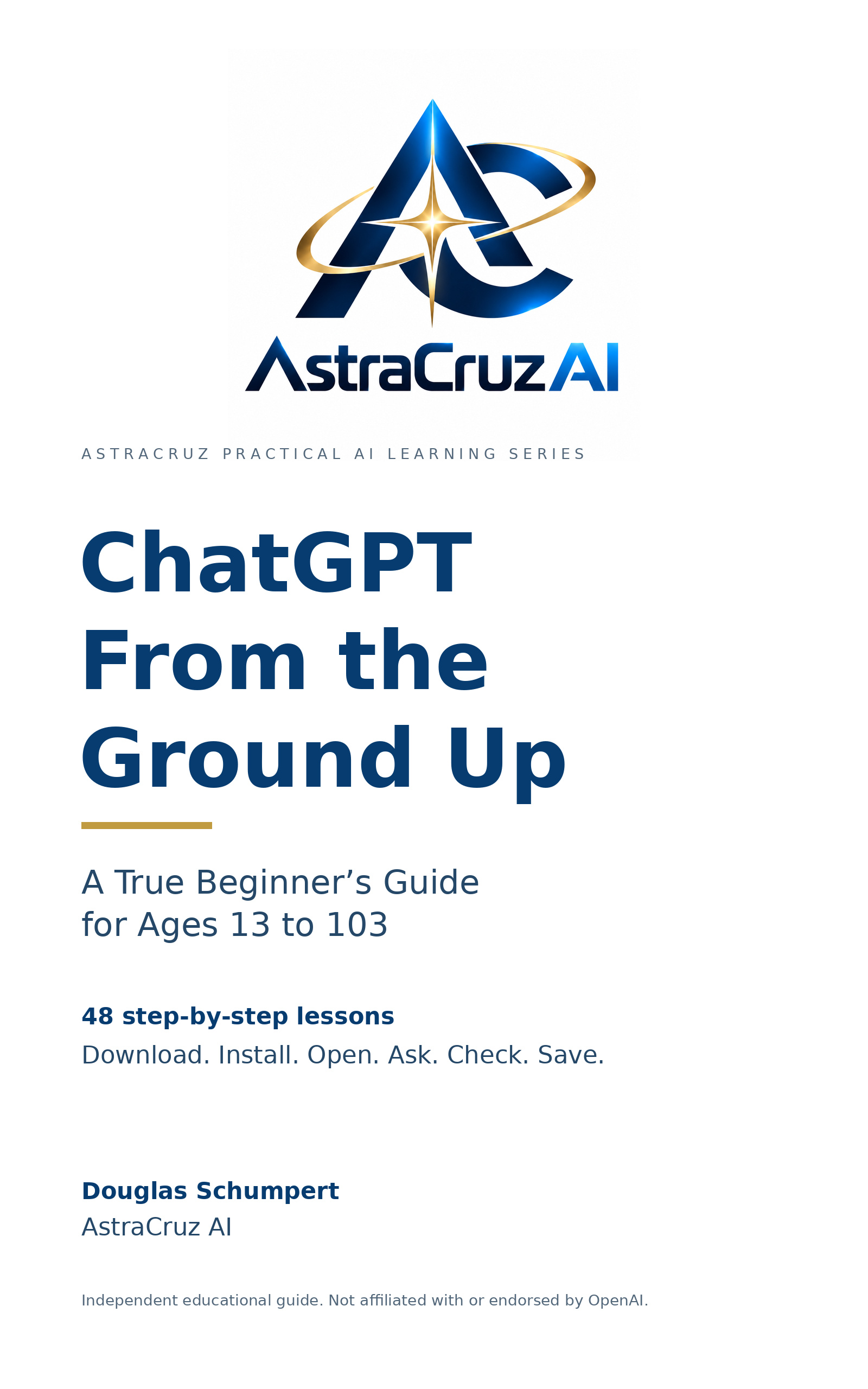 ChatGPT From the Ground Up: A True Beginner’s Guide for Ages 13 to 103, by Douglas Schumpert. AstraCruz AI.